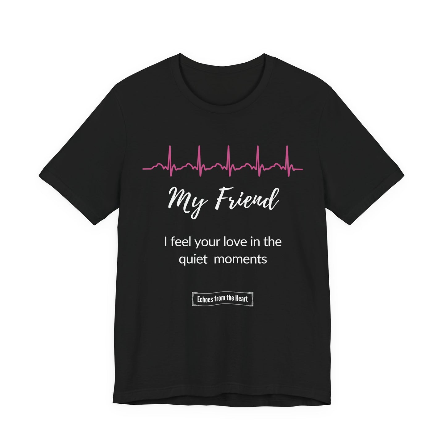 My Friend Memorial T shirt- I feel your love in the quiet moments