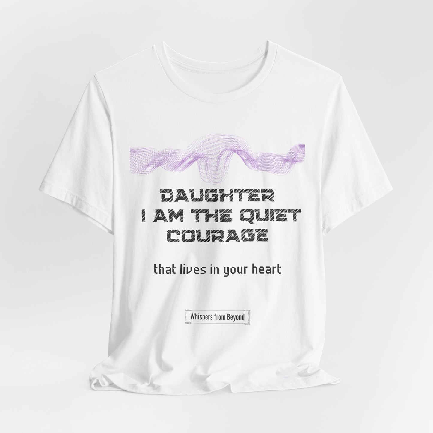 Daughter, I am the quiet courage that lives in your heart.