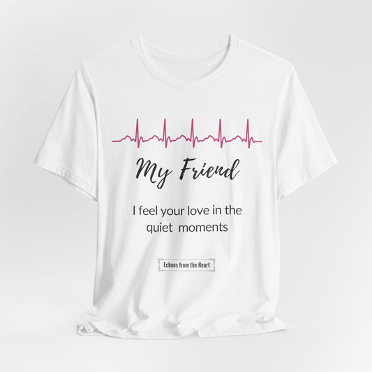 My Friend Memorial T shirt- I feel your love in the quiet moments