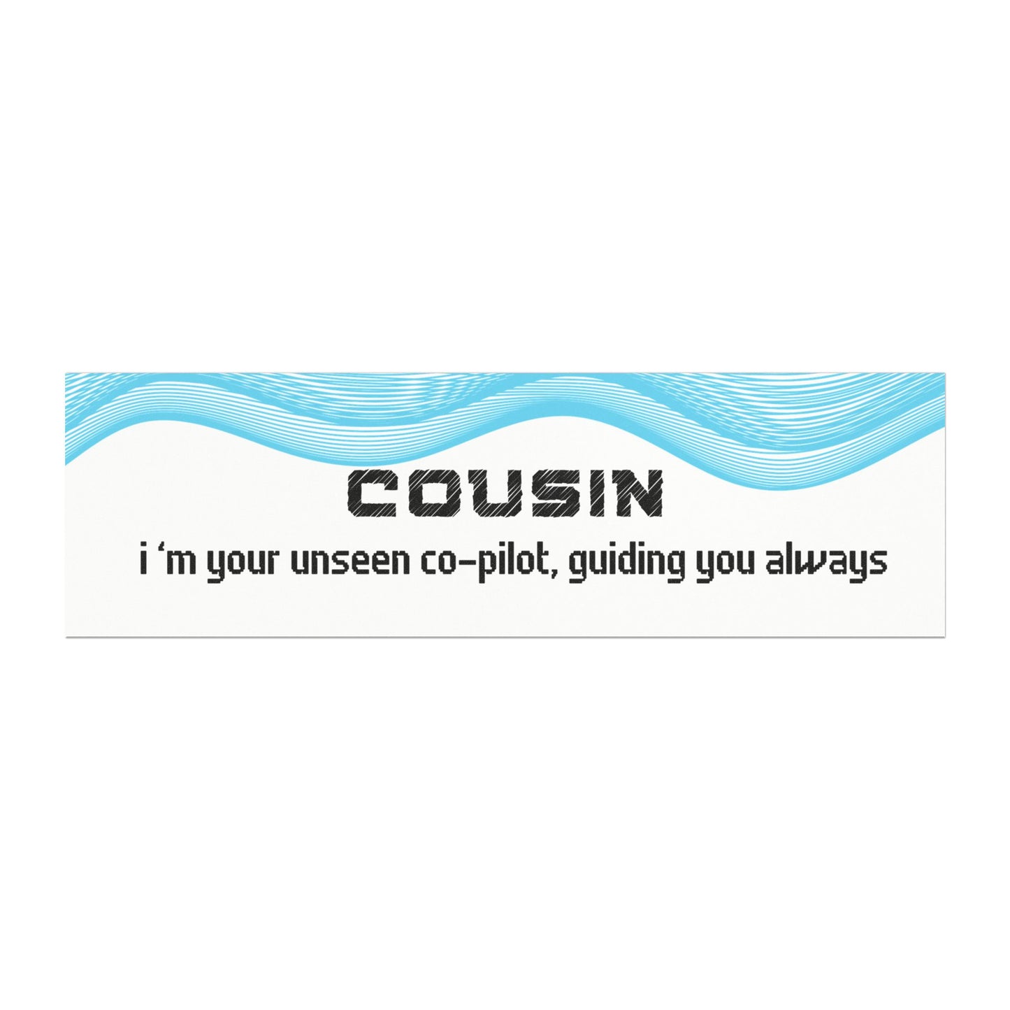 Cousin – I’m Your Unseen Co-Pilot, Guiding You Always