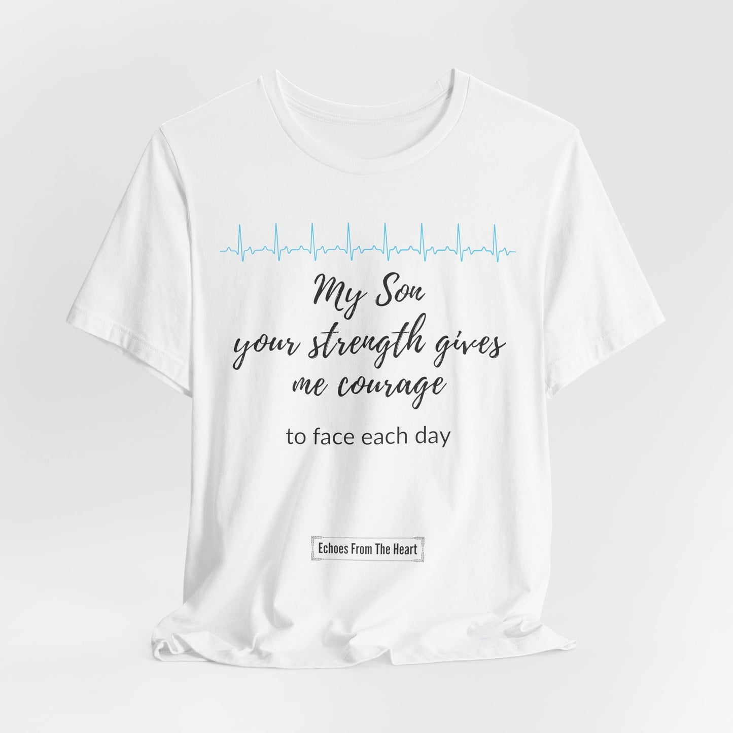 My son, your strength gives me courage to face each day