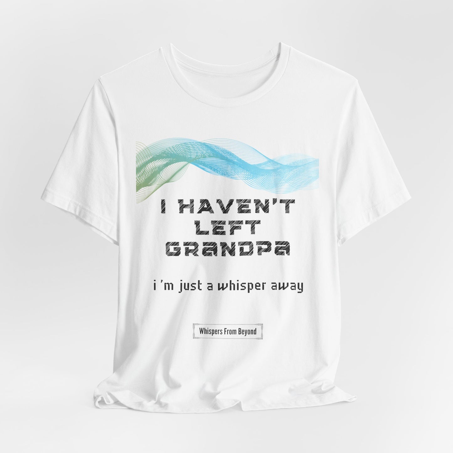 I haven’t left, Grandpa. I’m just a whisper away