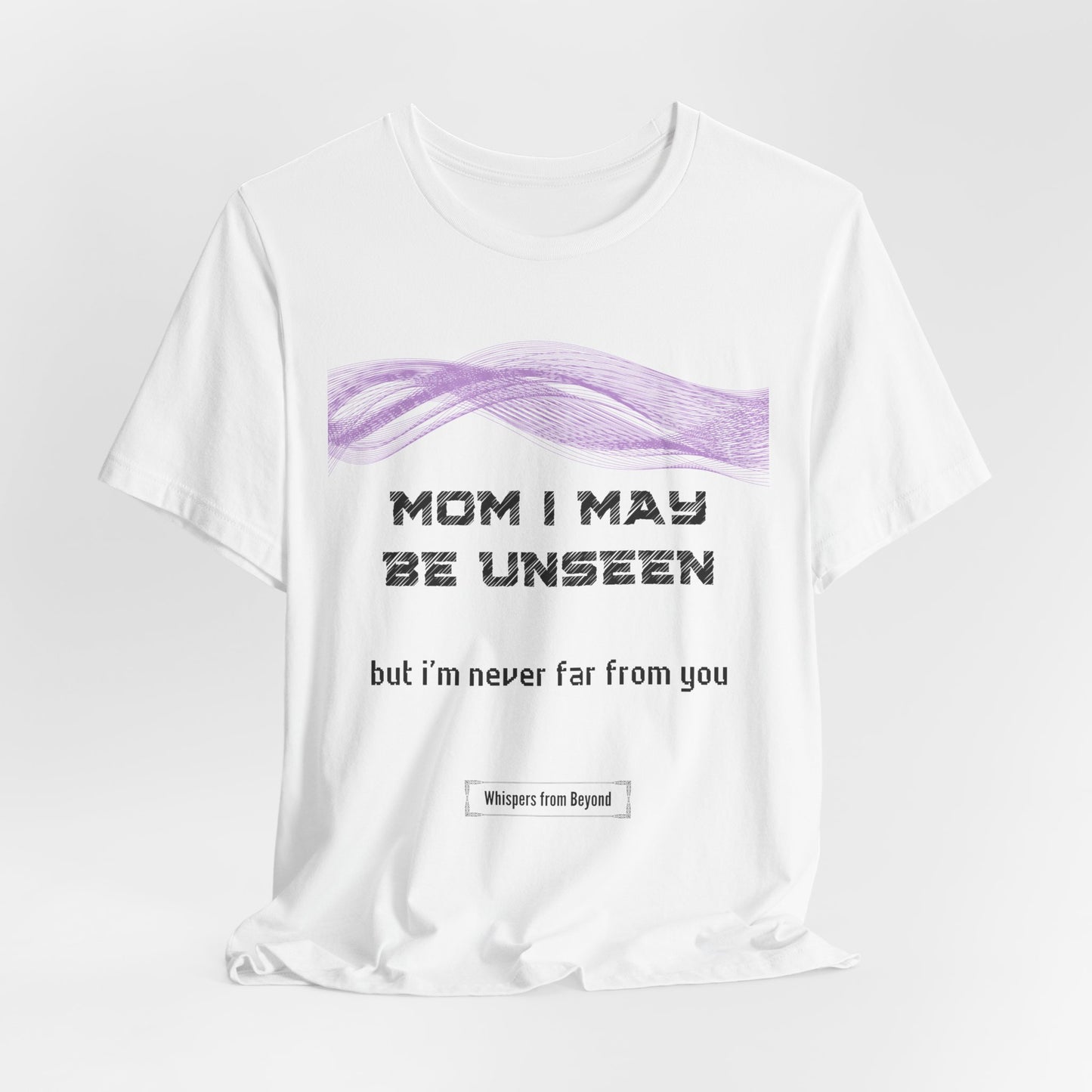 Mom, I may be unseen, but I’m never far from you