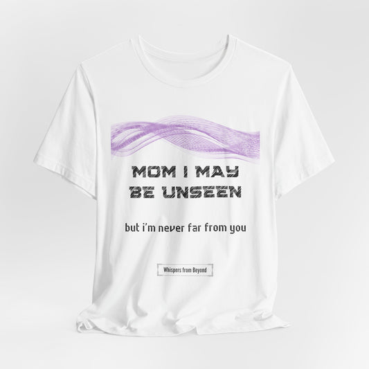 Mom, I may be unseen, but I’m never far from you