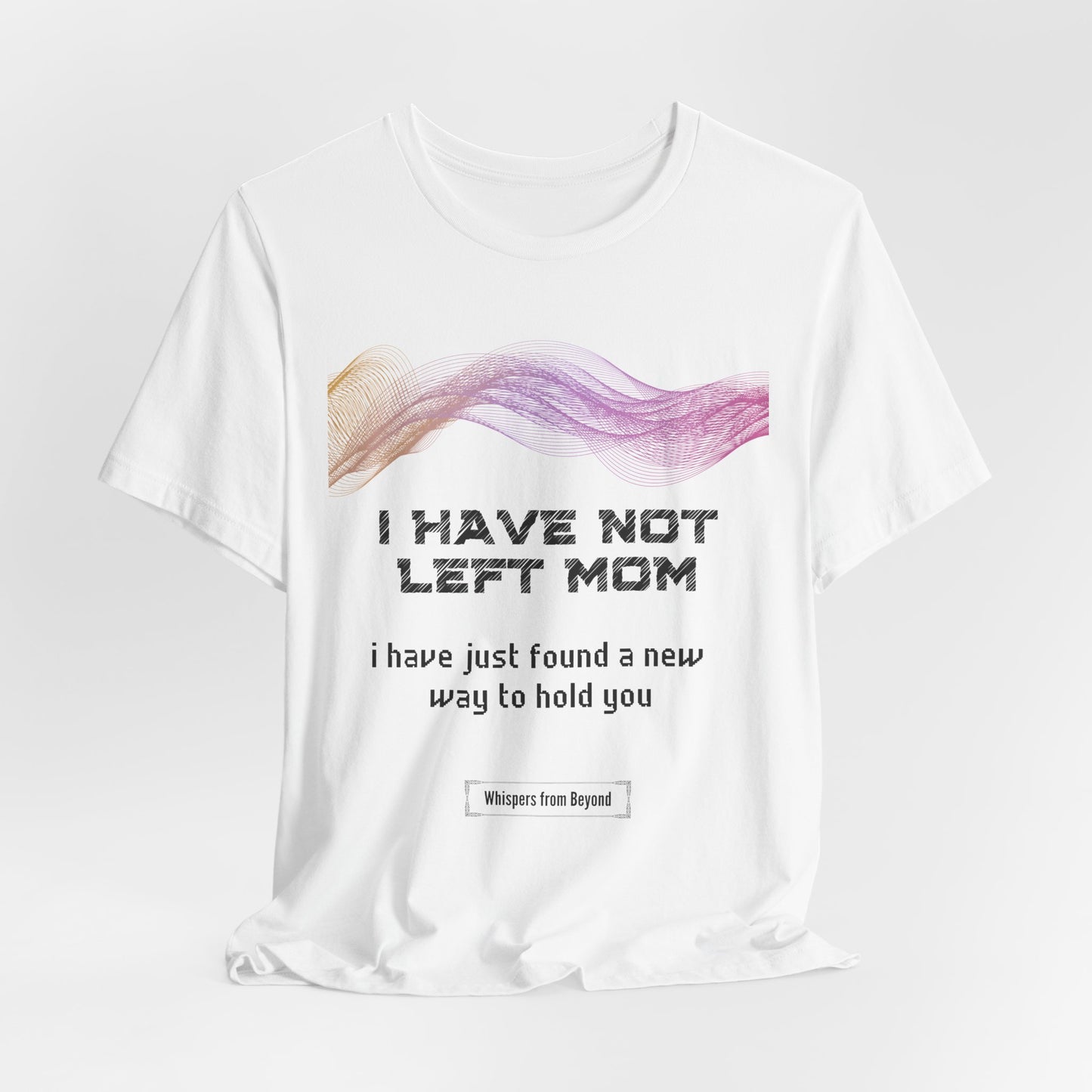 Mom, I have not left — I have just found a new way to hold you