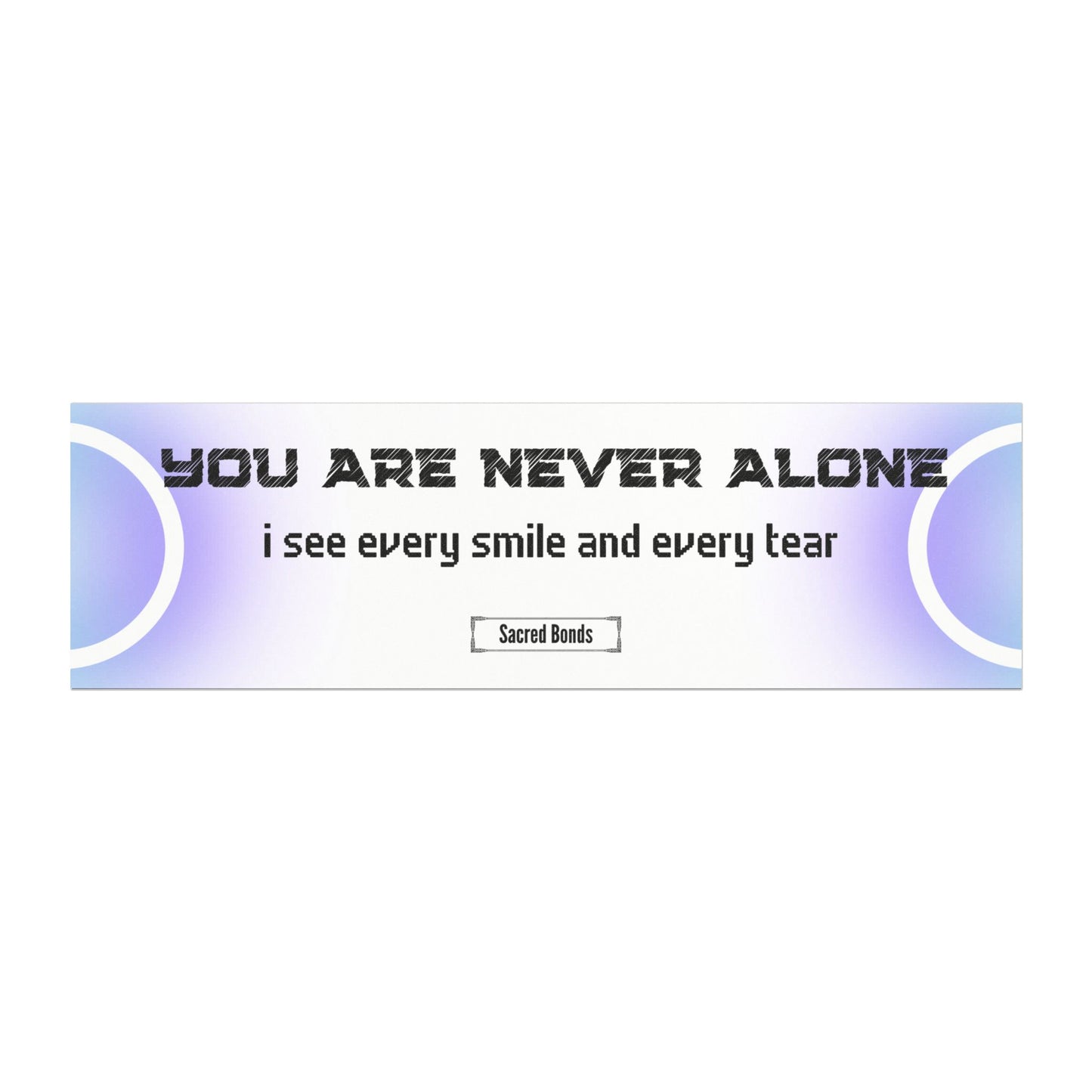 You are never alone – I see every smile and every tear