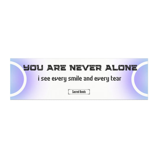 You are never alone – I see every smile and every tear