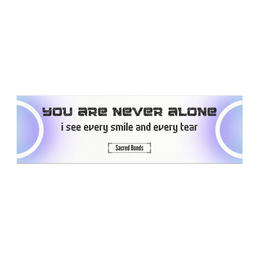 You are never alone – I see every smile and every tear