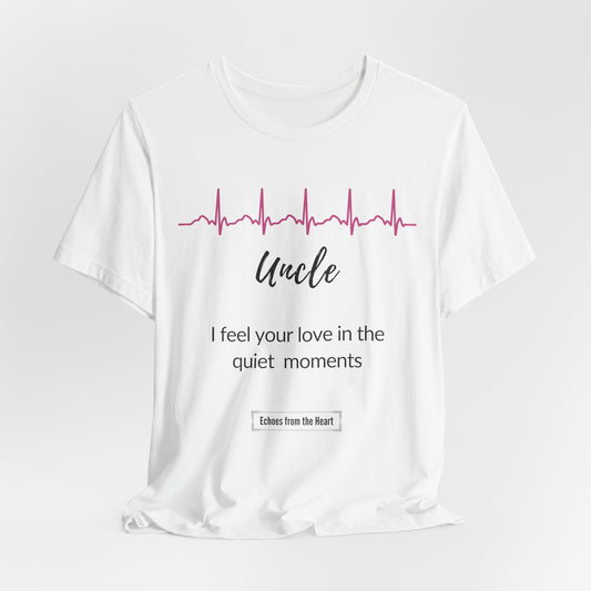 Uncle Memorial T shirt- I Feel Your Love in the Quiet Moments