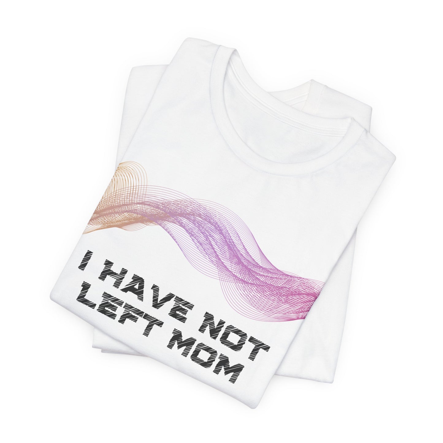 Mom, I have not left — I have just found a new way to hold you