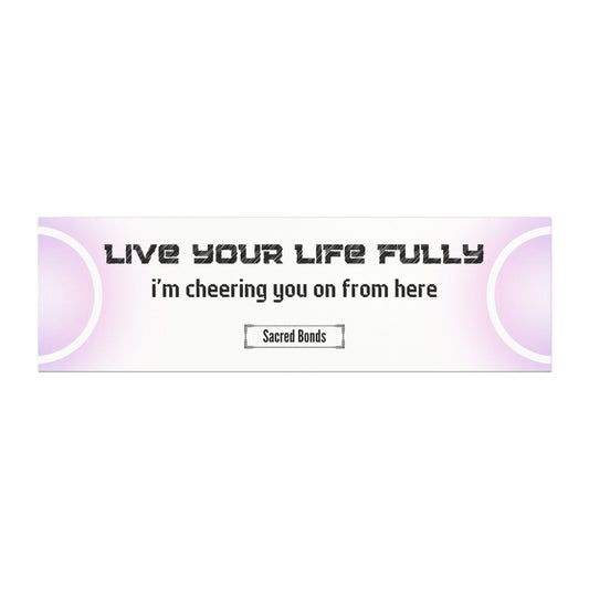 Live your life fully – I’m cheering you on from here