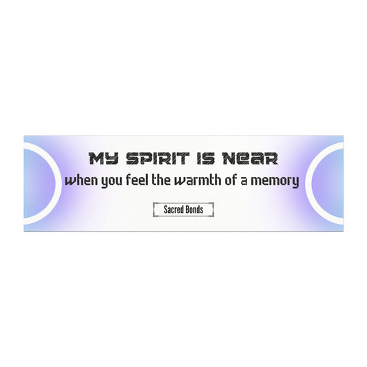 My spirit is near when you feel the warmth of a memory
