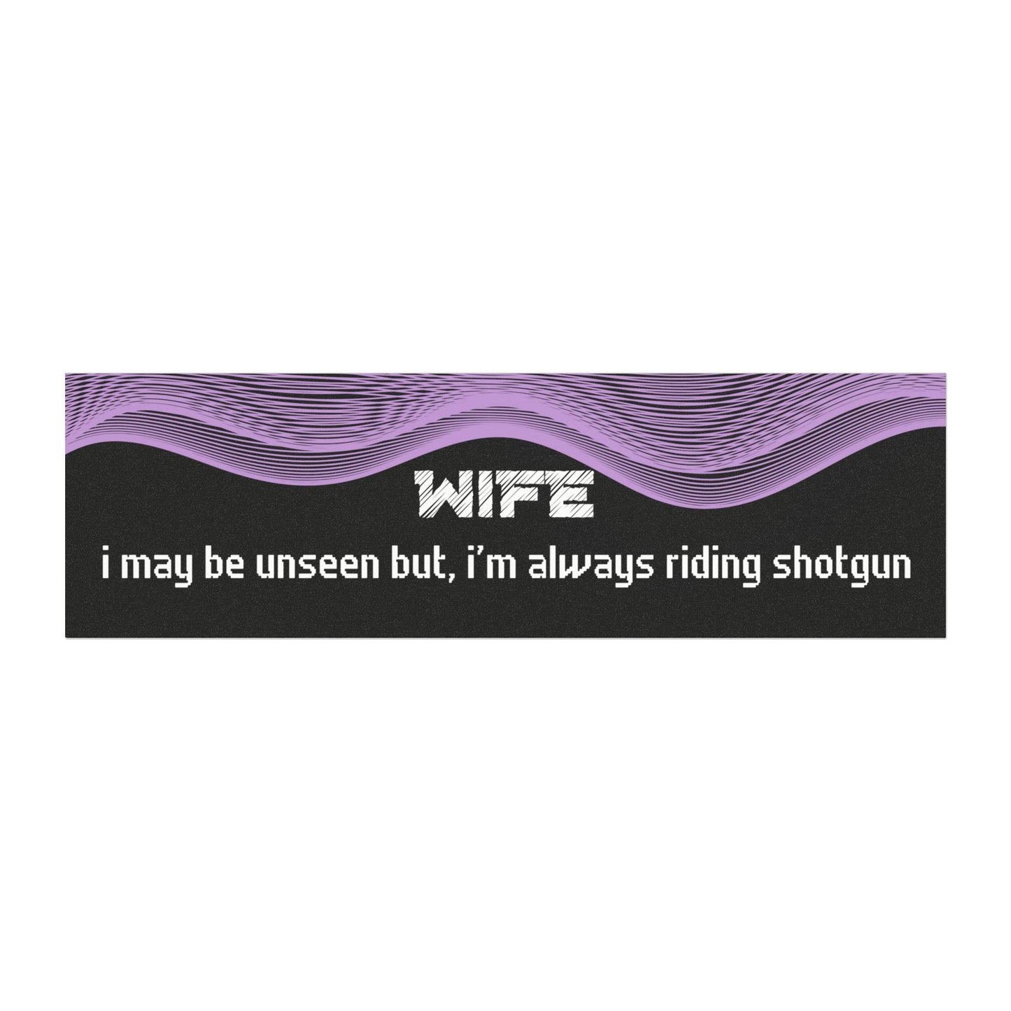 "Wife – I May Be Unseen, But I’m Always Riding Shotgun"