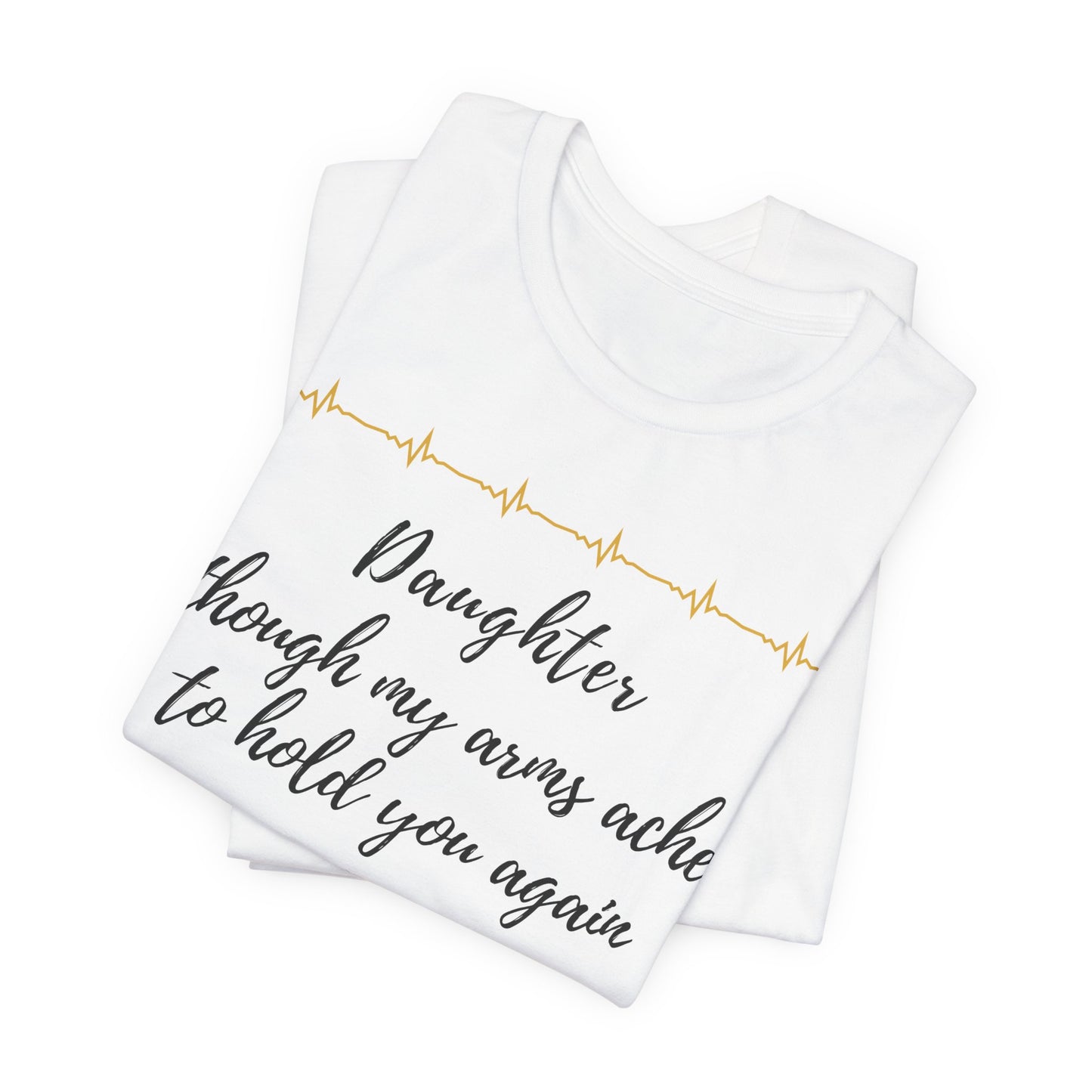 Daughter, though my arms ache to hold you again, I know you hold my heart with love.