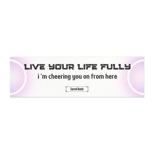 Live your life fully – I’m cheering you on from here