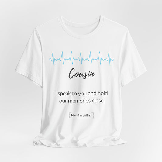 Cousin Memorial T shirt- I speak to you and hold our memories close