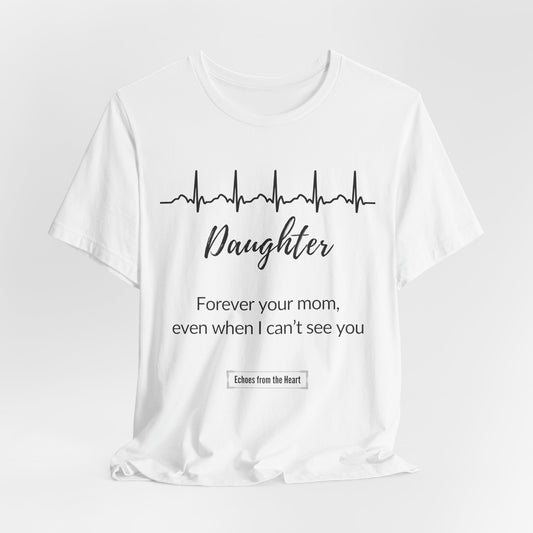 Daughter Memorial T shirt — Forever Your Mom, Even When I Can't See You