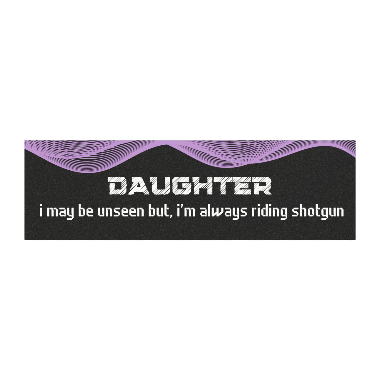 "Daughter – I May Be Unseen, But I’m Always Riding Shotgun"