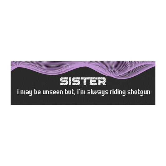 "Sister – I May Be Unseen, But I’m Always Riding Shotgun"
